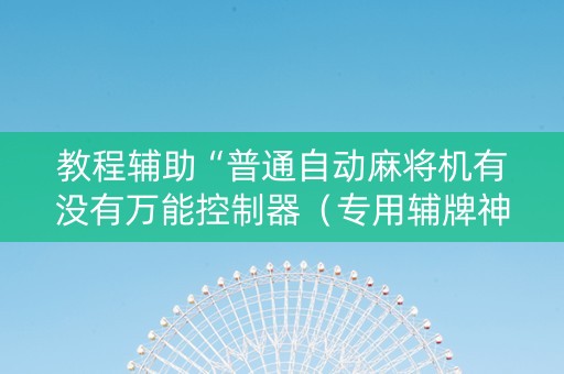教程辅助“普通自动麻将机有没有万能控制器（专用辅牌神器免安装）