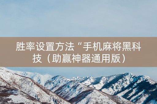 胜率设置方法“手机麻将黑科技（助赢神器通用版）