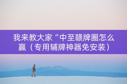 我来教大家“中至赣牌圈怎么赢（专用辅牌神器免安装）