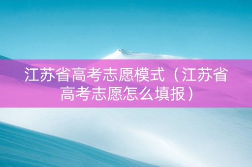 江苏省高考志愿模式（江苏省高考志愿怎么填报）