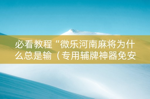 必看教程“微乐河南麻将为什么总是输（专用辅牌神器免安装）