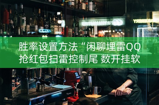 胜率设置方法“闲聊埋雷QQ抢红包扫雷控制尾 数开挂软件”（详细透视教程）-哔哩哔哩