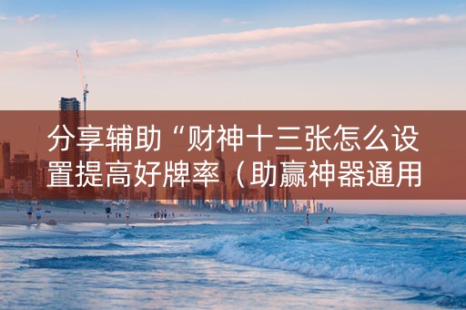 分享辅助“财神十三张怎么设置提高好牌率（助赢神器通用版）