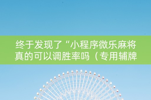 终于发现了“小程序微乐麻将真的可以调胜率吗（专用辅牌神器免安装）