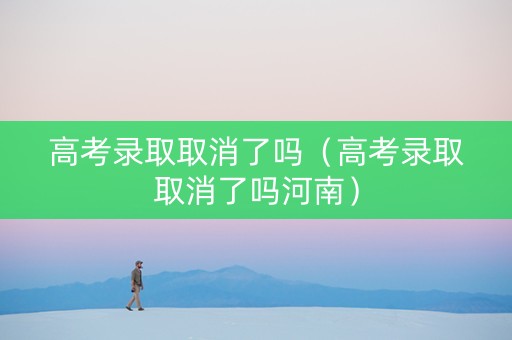 高考录取取消了吗（高考录取取消了吗河南）