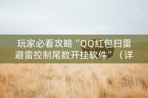 玩家必看攻略“QQ红包扫雷避雷控制尾数开挂软件”（详细透视教程）-哔哩哔哩
