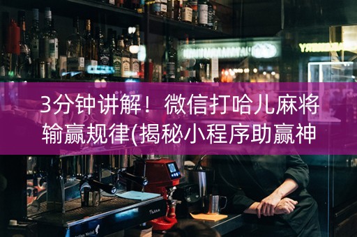 3分钟讲解！微信打哈儿麻将输赢规律(揭秘小程序助赢神器)