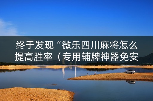 终于发现“微乐四川麻将怎么提高胜率（专用辅牌神器免安装）