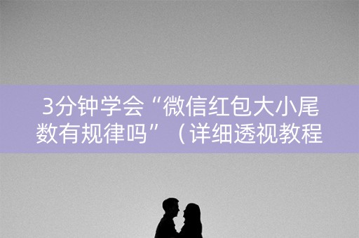 3分钟学会“微信红包大小尾数有规律吗”（详细透视教程）-哔哩哔哩