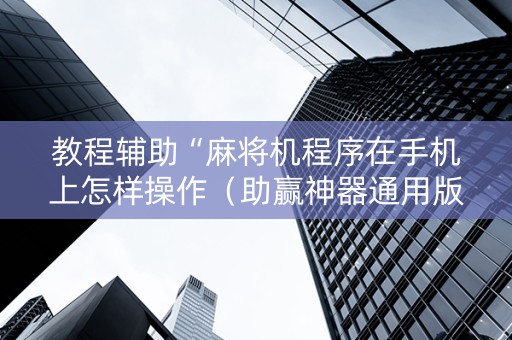 教程辅助“麻将机程序在手机上怎样操作（助赢神器通用版）