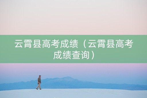 云霄县高考成绩（云霄县高考成绩查询）