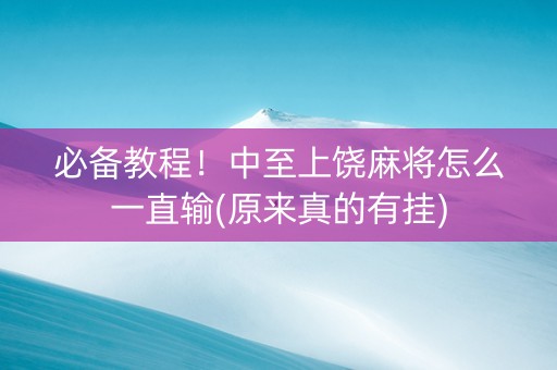 必备教程！中至上饶麻将怎么一直输(原来真的有挂)