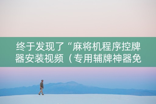 终于发现了“麻将机程序控牌器安装视频（专用辅牌神器免安装）
