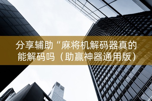 分享辅助“麻将机解码器真的能解码吗（助赢神器通用版）