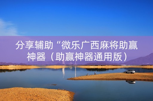 分享辅助“微乐广西麻将助赢神器（助赢神器通用版）