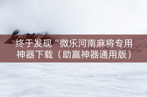 终于发现“微乐河南麻将专用神器下载（助赢神器通用版）