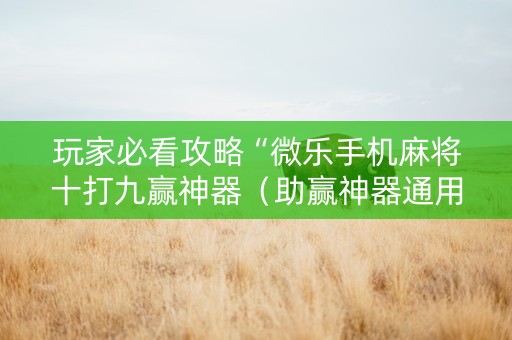 玩家必看攻略“微乐手机麻将十打九赢神器（助赢神器通用版）