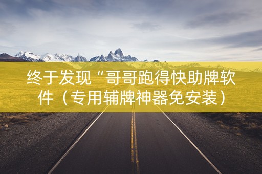 终于发现“哥哥跑得快助牌软件（专用辅牌神器免安装）