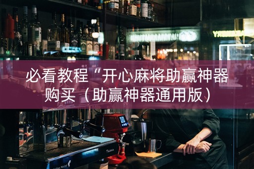 必看教程“开心麻将助赢神器购买（助赢神器通用版）