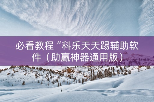 必看教程“科乐天天踢辅助软件（助赢神器通用版）