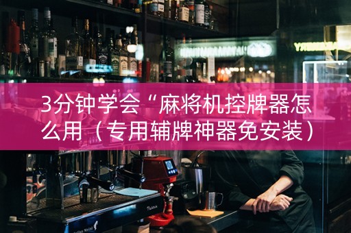3分钟学会“麻将机控牌器怎么用（专用辅牌神器免安装）