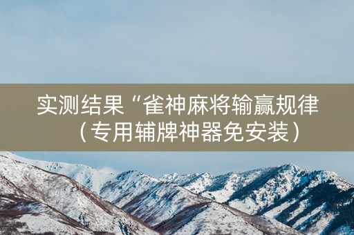 实测结果“雀神麻将输赢规律（专用辅牌神器免安装）