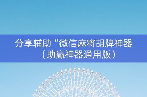 分享辅助“微信麻将胡牌神器（助赢神器通用版）