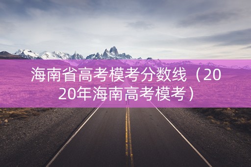 海南省高考模考分数线（2020年海南高考模考）