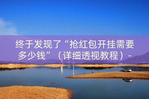 终于发现了“抢红包开挂需要多少钱”（详细透视教程）-哔哩哔哩