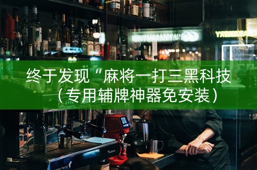终于发现“麻将一打三黑科技（专用辅牌神器免安装）