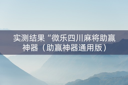 实测结果“微乐四川麻将助赢神器（助赢神器通用版）