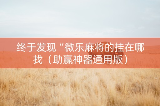 终于发现“微乐麻将的挂在哪找（助赢神器通用版）