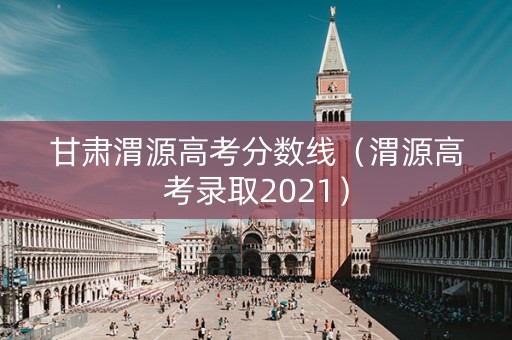 甘肃渭源高考分数线（渭源高考录取2021）
