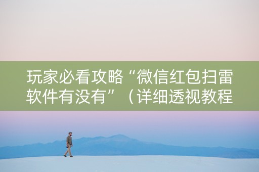 玩家必看攻略“微信红包扫雷软件有没有”（详细透视教程）-哔哩哔哩