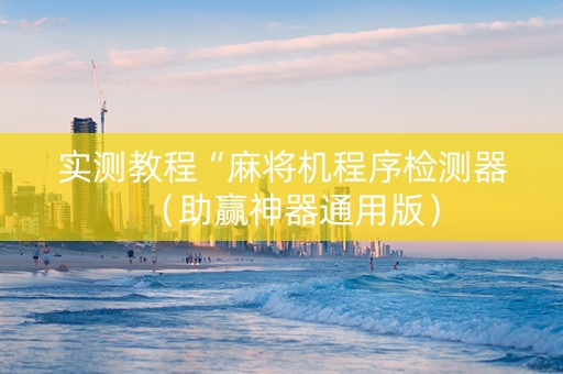 实测教程“麻将机程序检测器（助赢神器通用版）