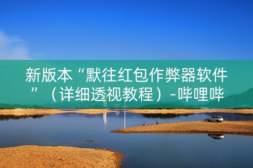 新版本“默往红包作弊器软件”（详细透视教程）-哔哩哔哩