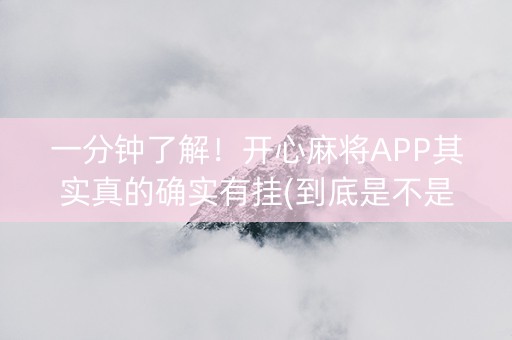 一分钟了解！开心麻将APP其实真的确实有挂(到底是不是有挂)