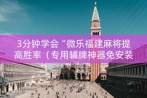 3分钟学会“微乐福建麻将提高胜率（专用辅牌神器免安装）