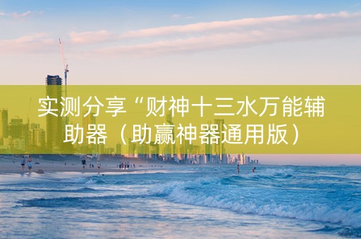 实测分享“财神十三水万能辅助器（助赢神器通用版）