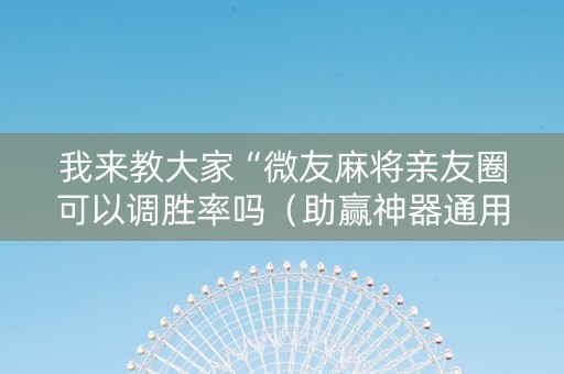 我来教大家“微友麻将亲友圈可以调胜率吗（助赢神器通用版）