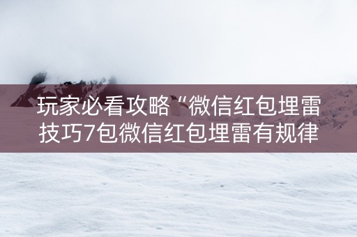 玩家必看攻略“微信红包埋雷技巧7包微信红包埋雷有规律吗”（详细透视教程）-哔哩哔哩