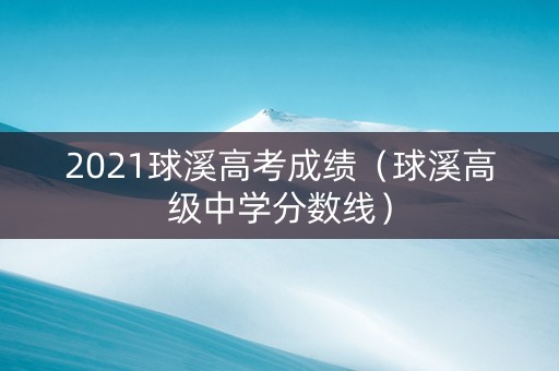 2021球溪高考成绩（球溪高级中学分数线）