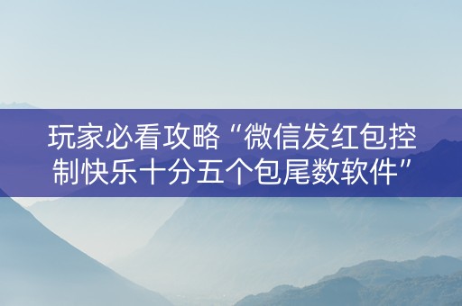 玩家必看攻略“微信发红包控制快乐十分五个包尾数软件”（详细透视教程）-哔哩哔哩