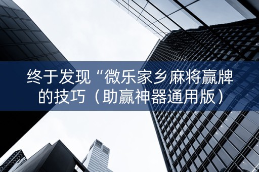 终于发现“微乐家乡麻将赢牌的技巧（助赢神器通用版）
