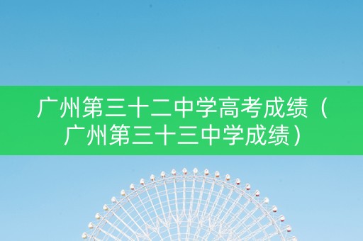 广州第三十二中学高考成绩（广州第三十三中学成绩）
