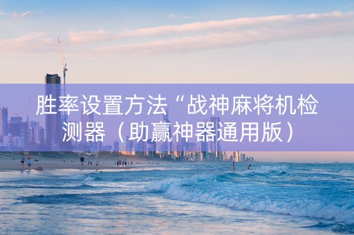 胜率设置方法“战神麻将机检测器（助赢神器通用版）