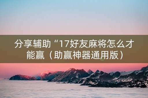 分享辅助“17好友麻将怎么才能赢（助赢神器通用版）
