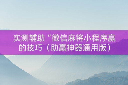 实测辅助“微信麻将小程序赢的技巧（助赢神器通用版）