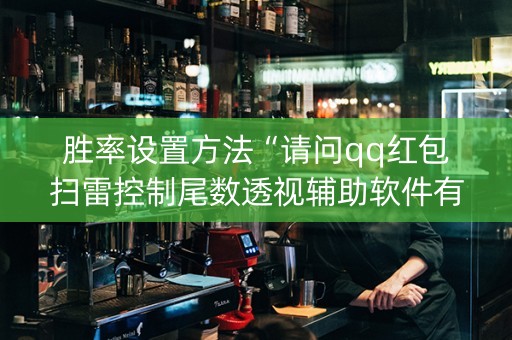 胜率设置方法“请问qq红包扫雷控制尾数透视辅助软件有吗”（详细透视教程）-哔哩哔哩