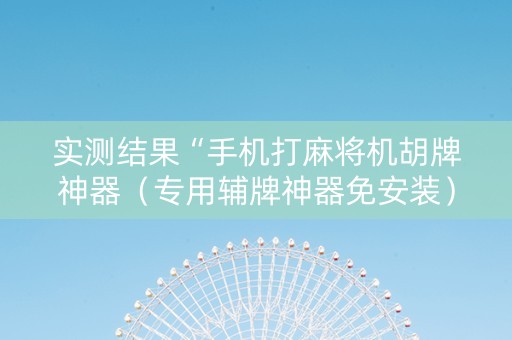 实测结果“手机打麻将机胡牌神器（专用辅牌神器免安装）